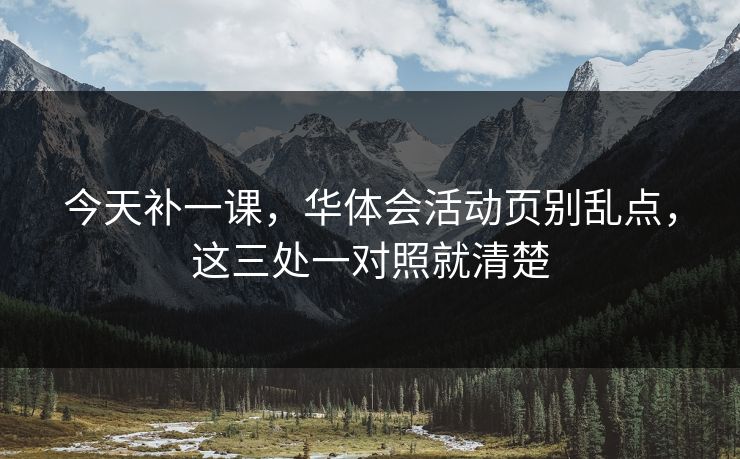 今天补一课，华体会活动页别乱点，这三处一对照就清楚