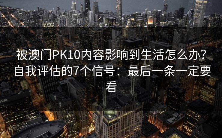 被澳门PK10内容影响到生活怎么办？自我评估的7个信号：最后一条一定要看