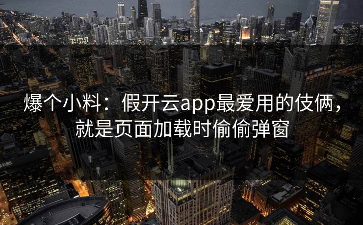 爆个小料：假开云app最爱用的伎俩，就是页面加载时偷偷弹窗