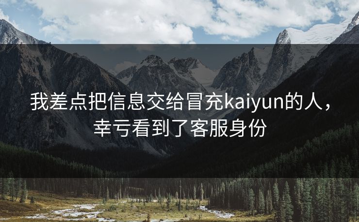 我差点把信息交给冒充kaiyun的人，幸亏看到了客服身份