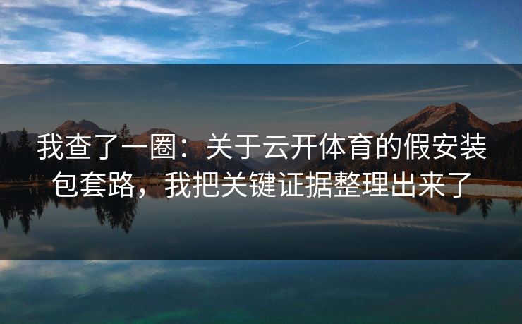 我查了一圈：关于云开体育的假安装包套路，我把关键证据整理出来了