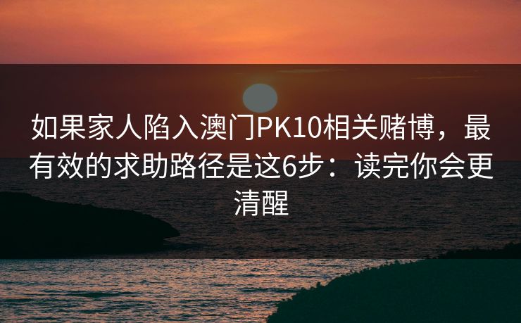 如果家人陷入澳门PK10相关赌博，最有效的求助路径是这6步：读完你会更清醒