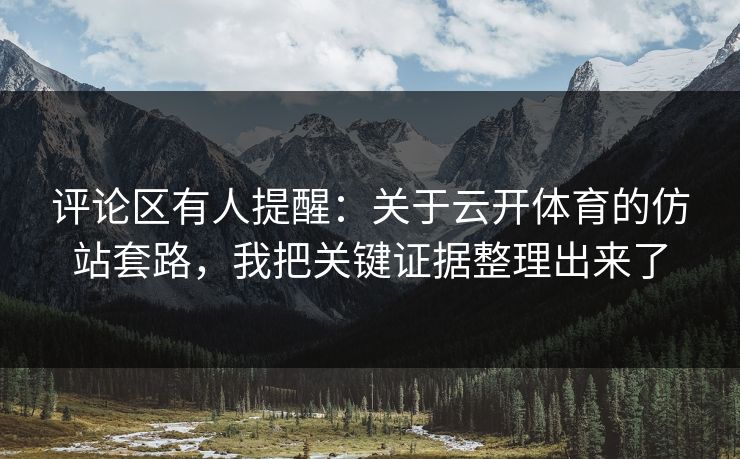 评论区有人提醒：关于云开体育的仿站套路，我把关键证据整理出来了