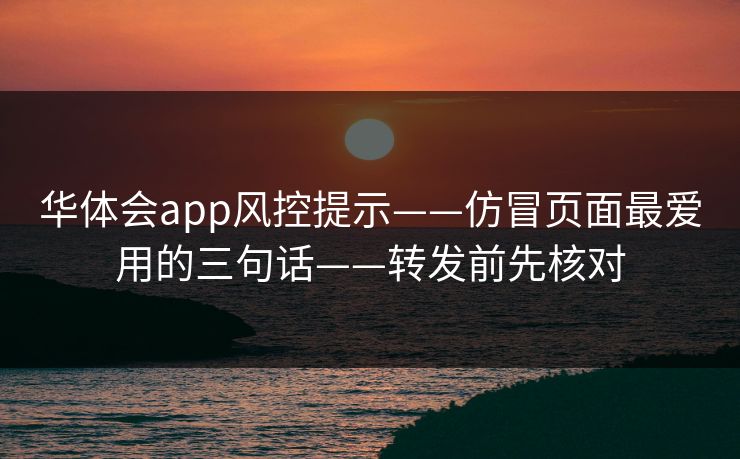 华体会app风控提示——仿冒页面最爱用的三句话——转发前先核对