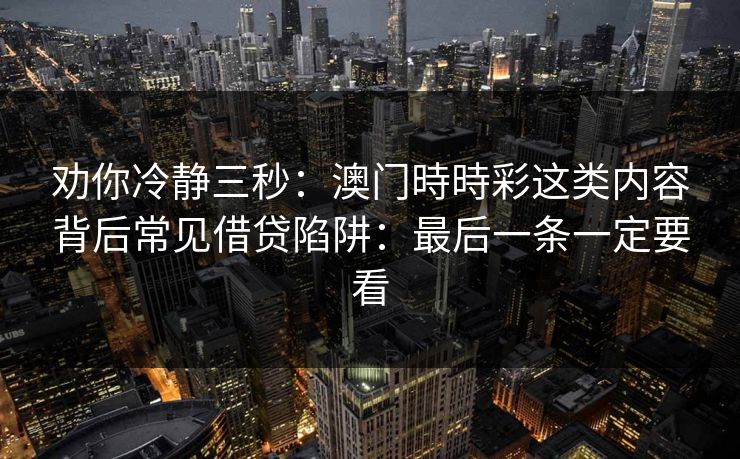 劝你冷静三秒：澳门時時彩这类内容背后常见借贷陷阱：最后一条一定要看