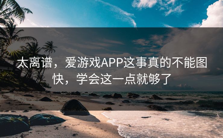 太离谱,爱游戏APP这事真的不能图快,学会这一点就够了 太离谱,爱游戏APP这事真的不能图快,学会这一点就够了