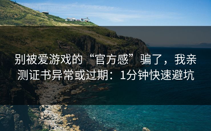 别被爱游戏的“官方感”骗了,我亲测证书异常或过期:1分钟快速避坑 别被爱游戏的“官方感”骗了,我亲测证书异常或过期:1分钟快速避坑
