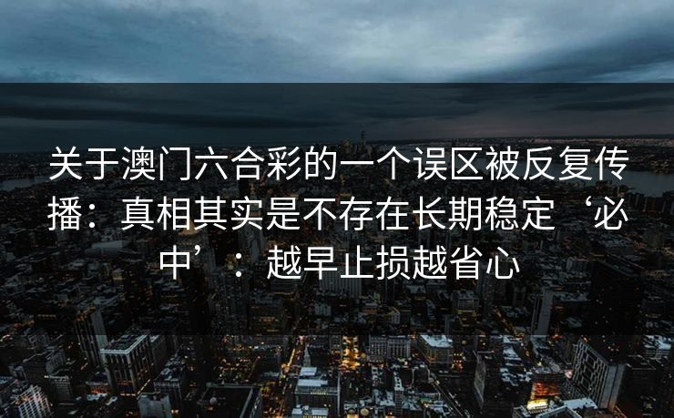关于澳门六合彩的一个误区被反复传播：真相其实是不存在长期稳定‘必中’：越早止损越省心