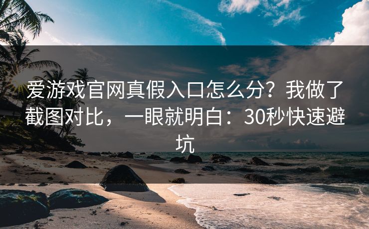 爱游戏官网真假入口怎么分?我做了截图对比,一眼就明白:30秒快速避坑 爱游戏官网真假入口怎么分?我做了截图对比,一眼就明白:30秒快速避坑