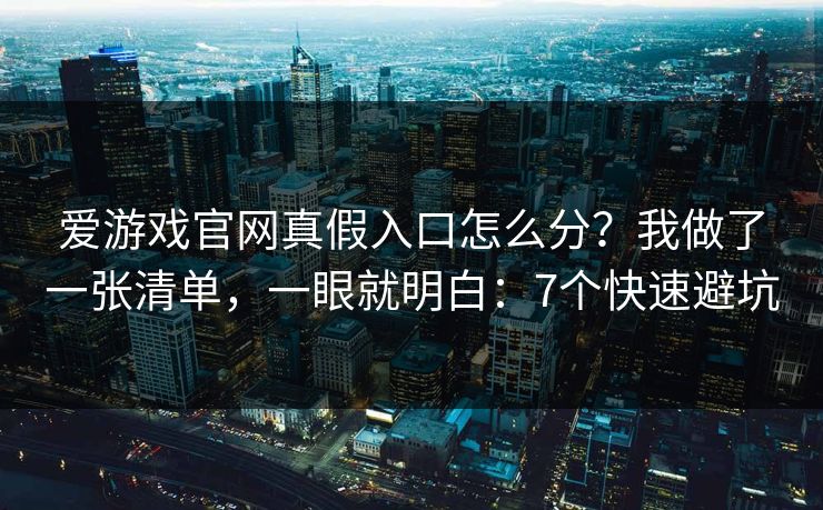 爱游戏官网真假入口怎么分?我做了一张清单,一眼就明白:7个快速避坑 爱游戏官网真假入口怎么分?我做了一张清单,一眼就明白:7个快速避坑