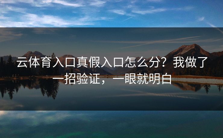云体育入口真假入口怎么分？我做了一招验证，一眼就明白