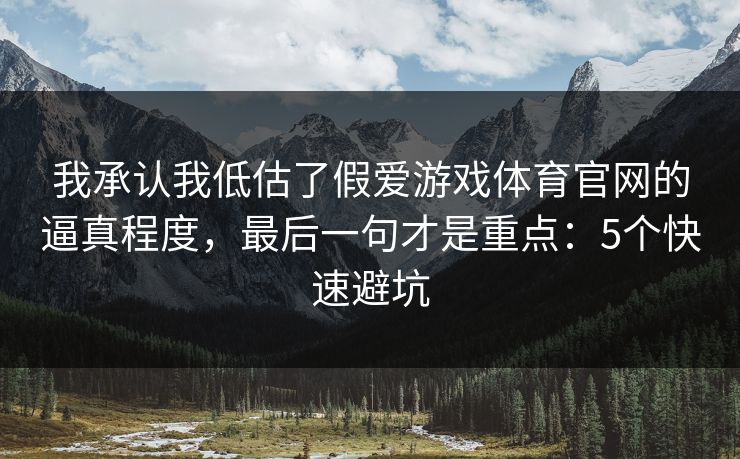 我承认我低估了假爱游戏体育官网的逼真程度，最后一句才是重点：5个快速避坑
