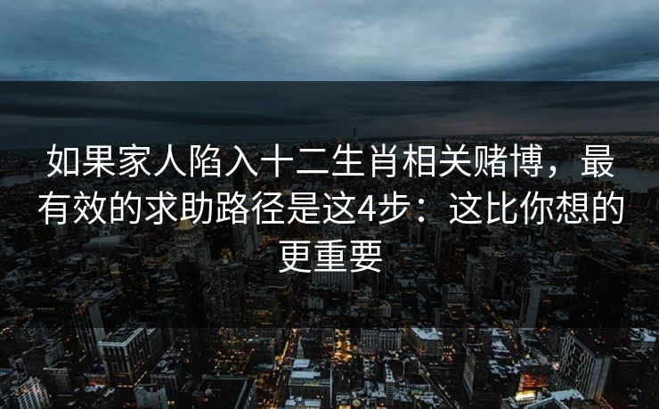 如果家人陷入十二生肖相关赌博，最有效的求助路径是这4步：这比你想的更重要
