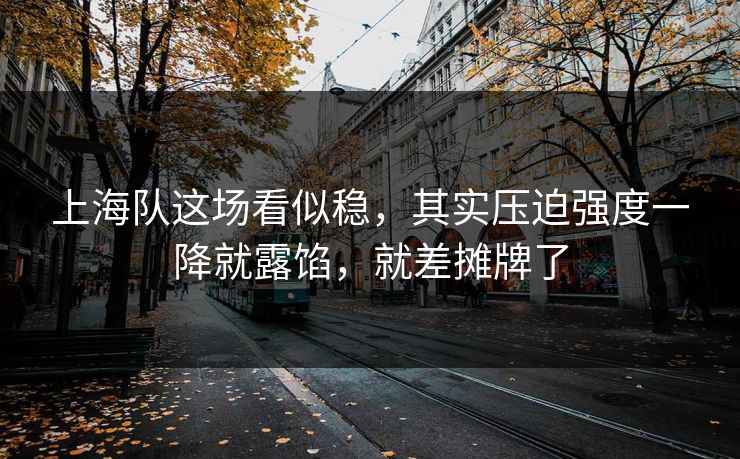上海队这场看似稳,其实压迫强度一降就露馅,就差摊牌了 上海队这场看似稳,其实压迫强度一降就露馅,就差摊牌了