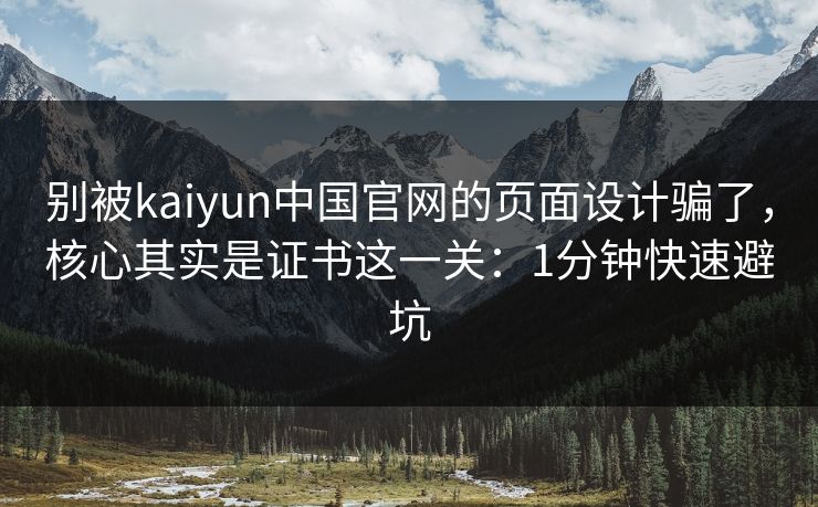 别被kaiyun中国官网的页面设计骗了,核心其实是证书这一关:1分钟快速避坑 别被kaiyun中国官网的页面设计骗了,核心其实是证书这一关:1分钟快速避坑