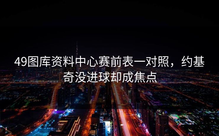 49图库资料中心赛前表一对照,约基奇没进球却成焦点 49图库资料中心赛前表一对照,约基奇没进球却成焦点