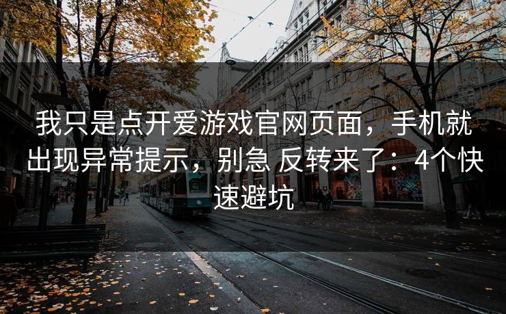 我只是点开爱游戏官网页面,手机就出现异常提示,别急 反转来了:4个快速避坑 我只是点开爱游戏官网页面,手机就出现异常提示,别急 反转来了:4个快速避坑