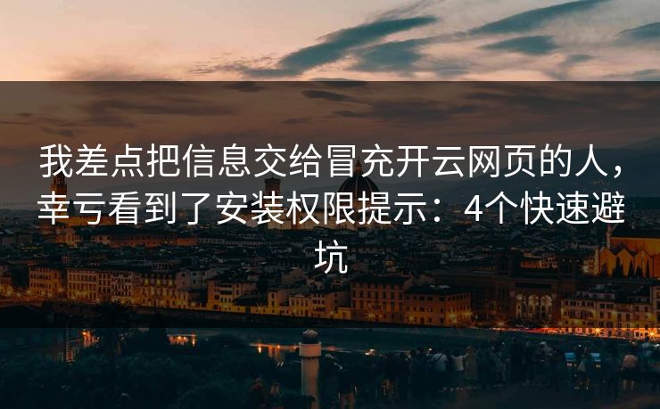 我差点把信息交给冒充开云网页的人,幸亏看到了安装权限提示:4个快速避坑 我差点把信息交给冒充开云网页的人,幸亏看到了安装权限提示:4个快速避坑