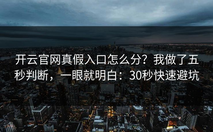 开云官网真假入口怎么分?我做了五秒判断,一眼就明白:30秒快速避坑 开云官网真假入口怎么分?我做了五秒判断,一眼就明白:30秒快速避坑