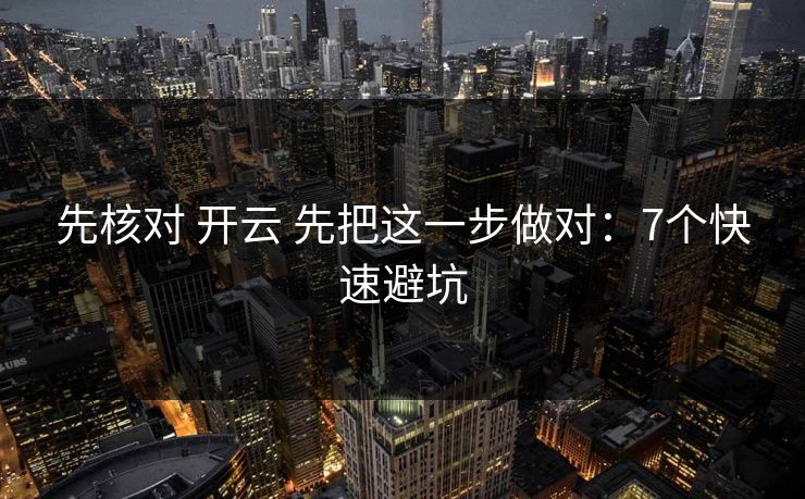 先核对 开云 先把这一步做对:7个快速避坑 先核对 开云 先把这一步做对:7个快速避坑